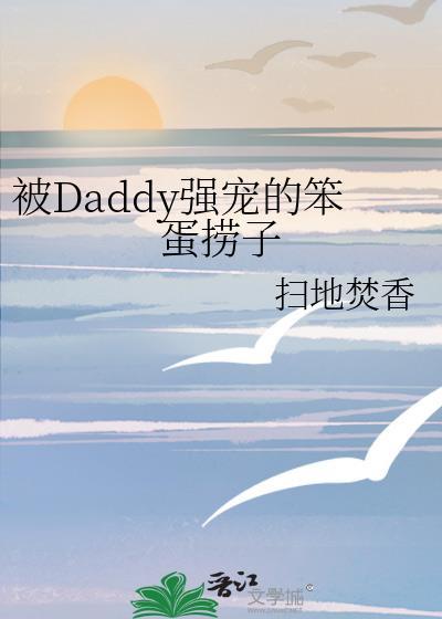 被daddy强宠的笨蛋劳资