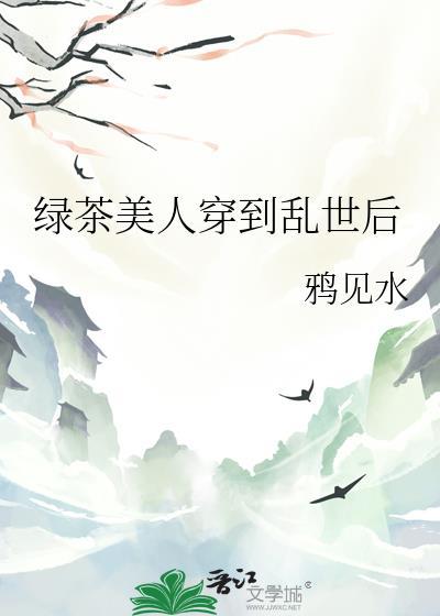 绿茶美人穿到乱世后鸦见水免费
