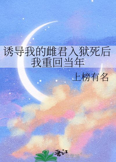 诱导我的雌君入狱死后我重回当年百度