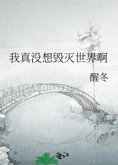 我真没想毁灭世界啊 醒冬 笔趣阁
