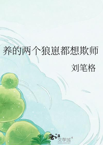 养的两个狼崽都想欺师免费阅读全文