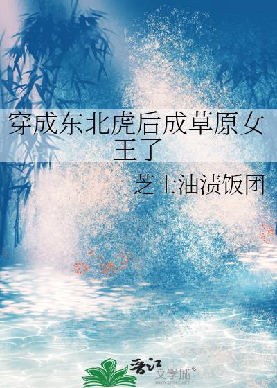 穿成东北虎后成草原女王了 芝士油渍饭团 笔趣阁
