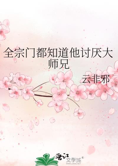 全宗门都知道他讨厌大师兄云非邪