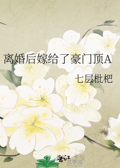 离婚后嫁给了豪门顶by七层枇杷