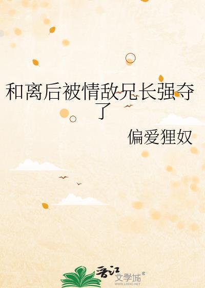 和离后被情敌兄长强夺了by偏爱狸奴txt百度