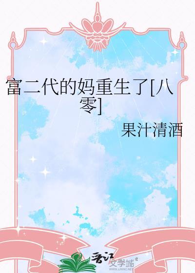 富二代的妈重生了晋江果汁清酒