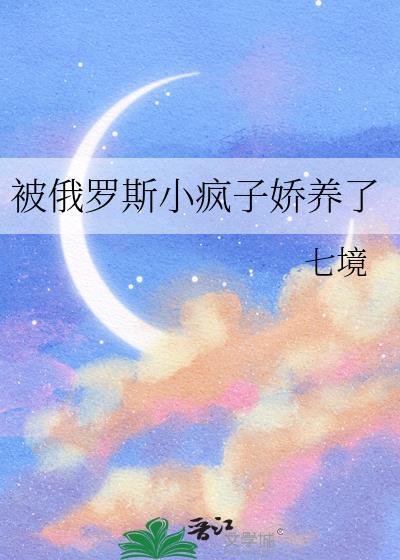 被俄罗斯小疯子养娇了免费阅读