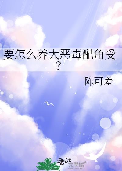 如何饲养恶毒男配免费