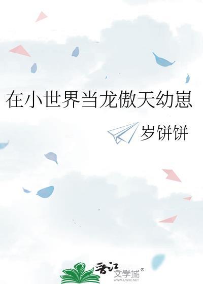 在小世界当龙傲天幼崽晋江文学城网