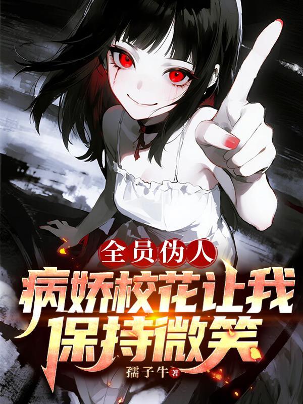 全员伪人病娇校花让我保持微笑qiangguo