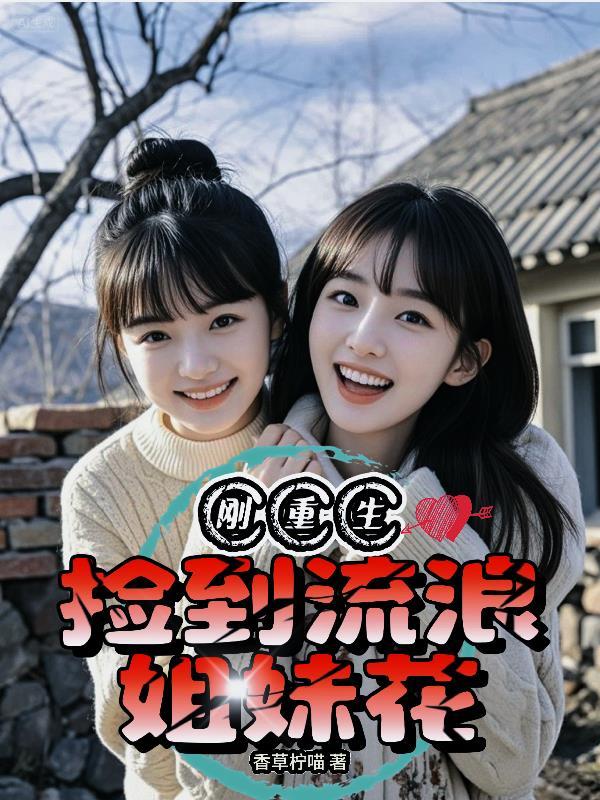 刚重生捡到流浪姐妹花最新章节更新时间与评价