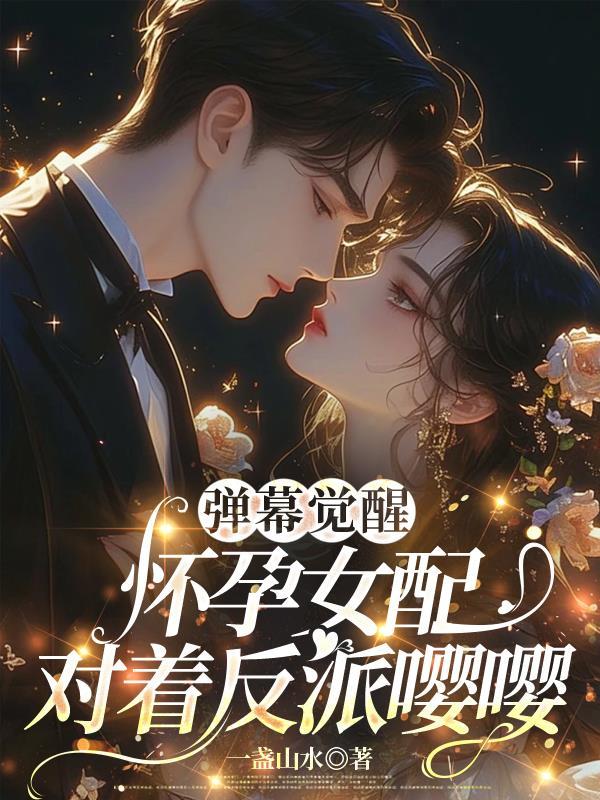 弹幕觉醒怀孕女配对着反派嘤嘤文档