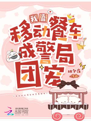 我靠移动餐车成警局团宠烛夕夜