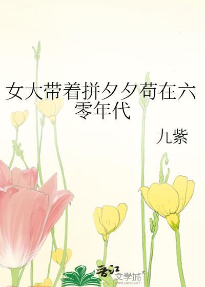 女大带着拼夕夕苟在六零年代 九紫 免费