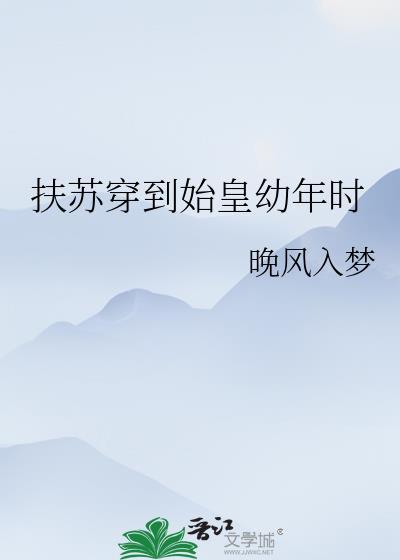 扶苏穿到始皇幼年时全文免费