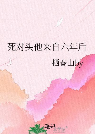 死对头他来自六年后栖春山