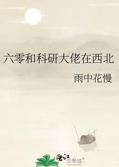 六零和科研大佬在西北免费阅读