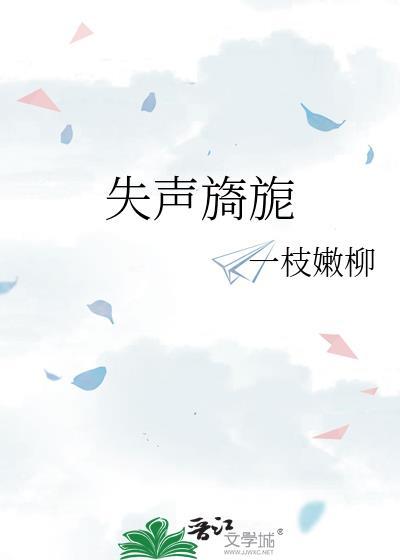失声旖旎一枝柳在线阅读