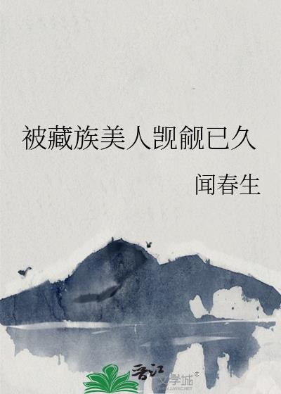 被藏族美人觊觎已久gl百度资源