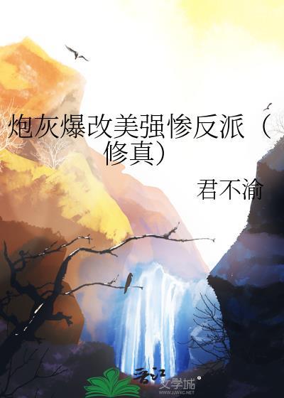 炮灰爆改美强惨反派(修真) 君不渝 笔趣阁