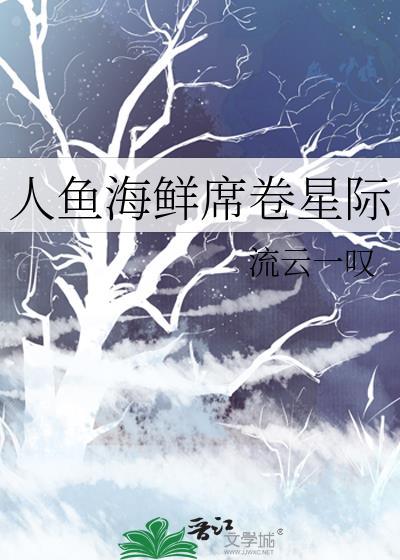 人鱼海鲜席卷星际txt