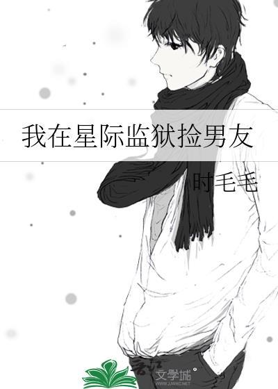 我在星际监狱捡男友 时毛毛