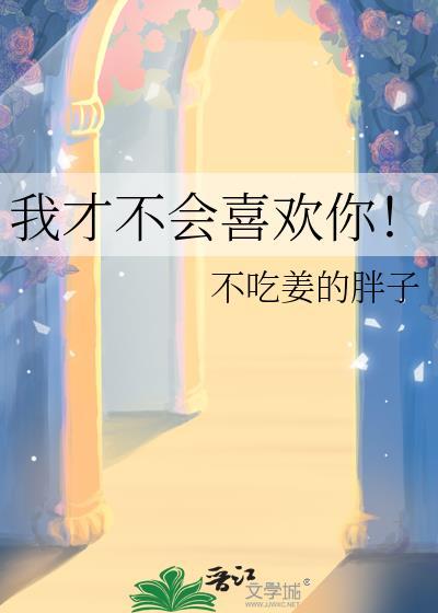 我才不会喜欢你!不吃姜的胖子百度