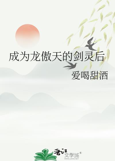 成为龙傲天的剑灵后爱喝甜酒TXT