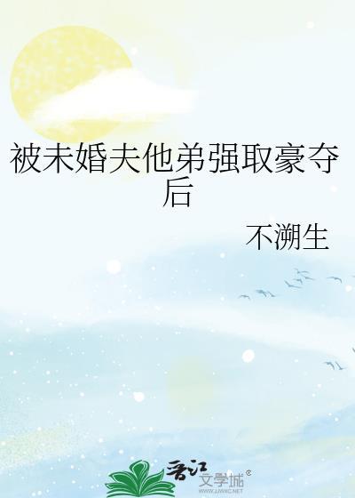 被未婚夫他弟强取豪夺后txt