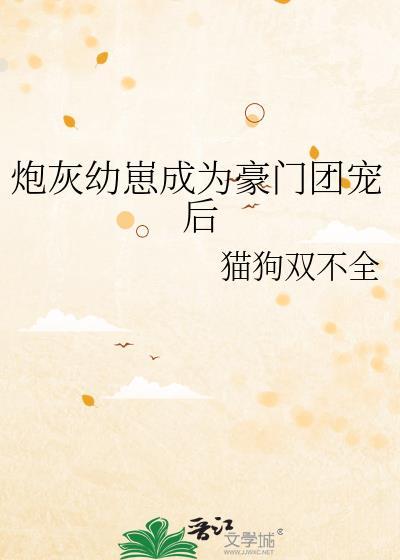 炮灰幼崽成为豪门团宠后猫狗不全