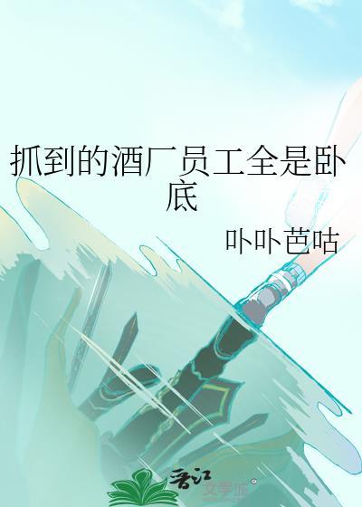 抓到的酒厂员工全是卧底作者卟卟芭咕