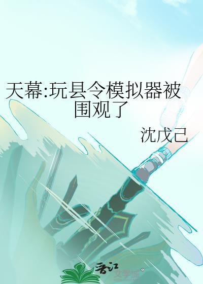 天幕玩县令模拟器被围观了笔趣阁