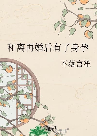和离再婚后有了身孕不落言笙百度