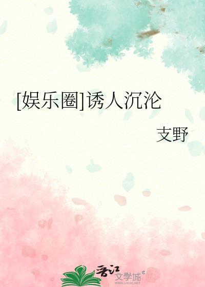娱乐圈诱人沉沦支野TXT