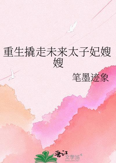 重生撬走未来太子妃嫂嫂笔墨迹像