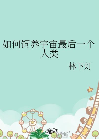 如何饲养宇宙最后一个人类by林下灯TXT