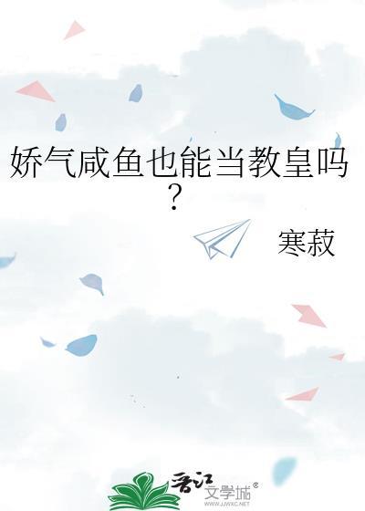 娇气咸鱼也能当教皇吗?百度