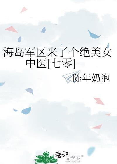 海岛军区来了个绝美女中医七零by陈年奶泡