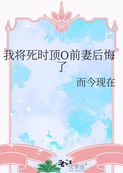 我将死时顶级o前妻后悔了