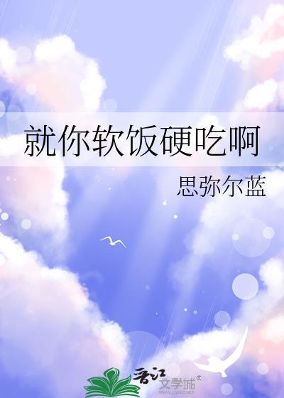 就你软饭硬吃啊by思弥尔蓝