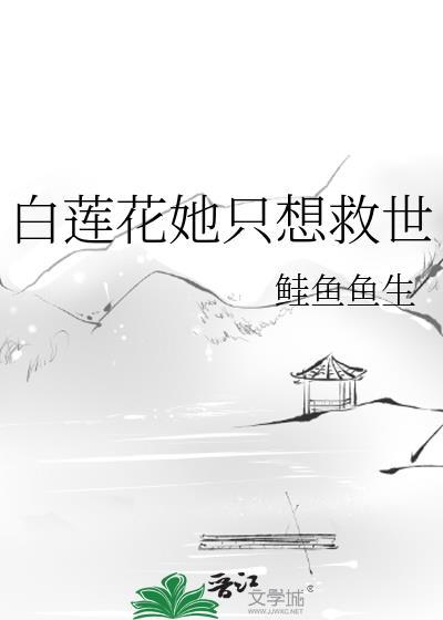 白莲花她只想救世类别历史架空作者 鲑鱼鱼生