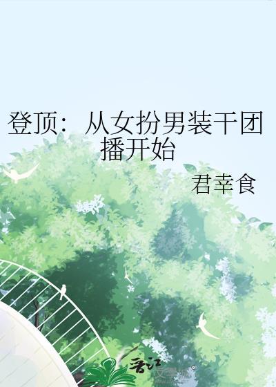 登顶从女扮男装干团播开始 君幸食 免费