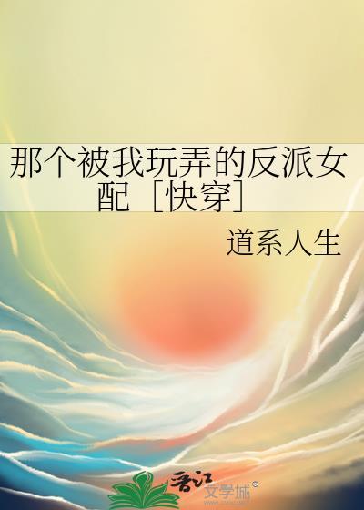 那个被我玩弄的反派女配[快穿