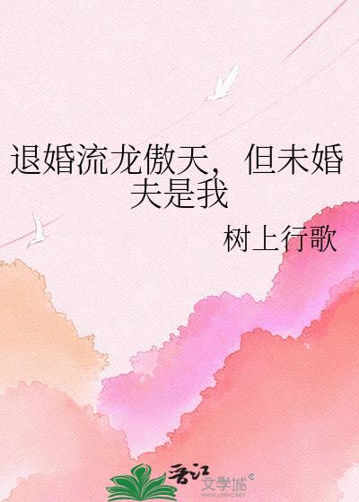 退婚流龙傲天但未婚夫是我(树上行歌)