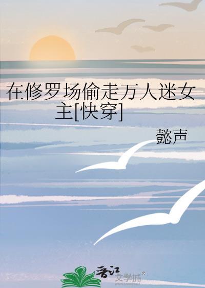 在修罗场偷走万人迷女主快穿百度