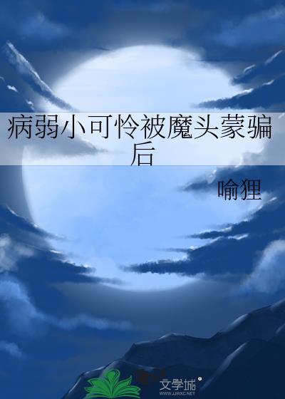 病弱小可怜被魔头蒙骗后by晋江