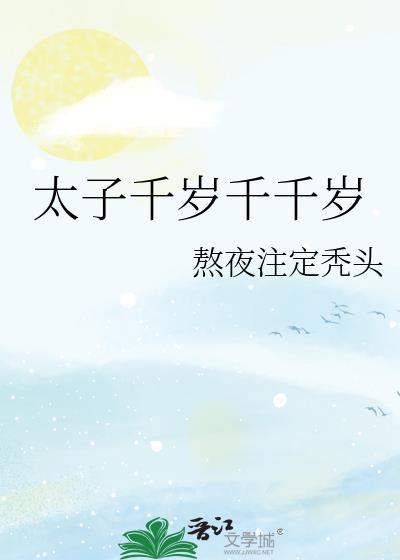 太子千岁千千岁by熬夜注定秃头全文免费阅读