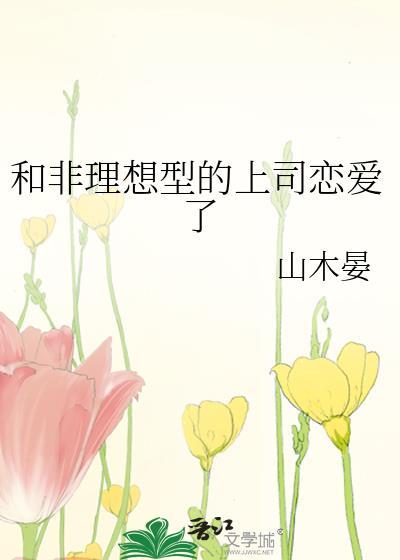 和非理想型的上司恋爱了 作者·山木晏