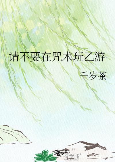 不在咒术界里玩乙游免费阅读