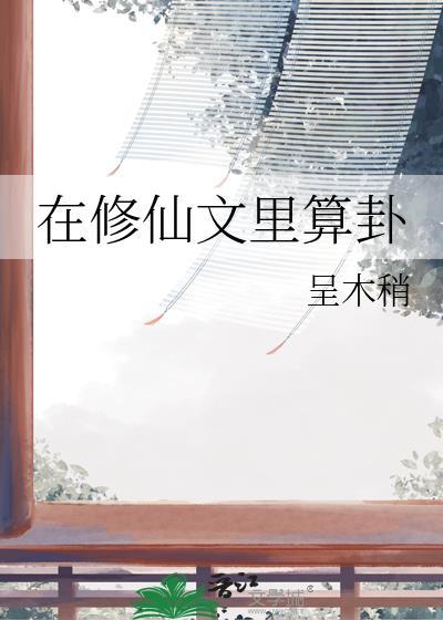 在修仙文里算卦(我命里带卦)|呈木稍